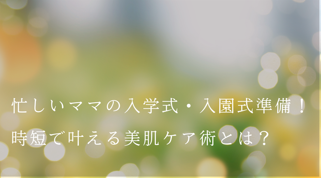 忙しいママの入学式・入園式準備！時短で叶える美肌ケア術
